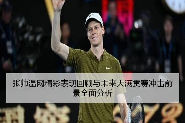 张帅温网精彩表现回顾与未来大满贯赛冲击前景全面分析